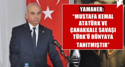 YAMANER:"MUSTAFA KEMAL ATATÜRK VE ÇANAKKALE SAVAŞI TÜRKÜ DÜNYAYA TANITMIŞTIR"