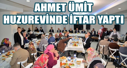 AHMET ÜMİT HUZUREVİNDE İFTAR YAPTI
