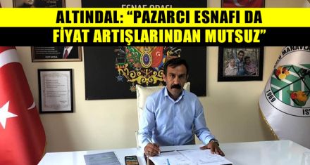 ALTINDAL: “FİYATLARIN SEBEBİ PAZARCILAR DEĞİL”