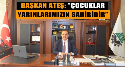BAŞKAN ATEŞ: “ÇOCUKLAR YARINLARIMIZIN SAHİBİDİR”