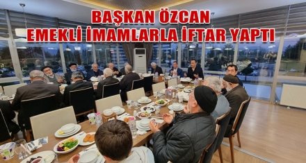BAŞKAN ÖZCAN, EMEKLİ İMAMLARLA İFTARDA BİR ARAYA GELDİ