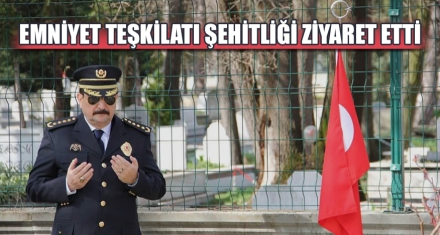 EMNİYET TEŞKİLATI ŞEHİTLİĞİ ZİYARET ETTİ