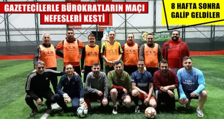 GAZETECİLERLE BÜROKRATLARIN MAÇI NEFESLERİ KESTİ