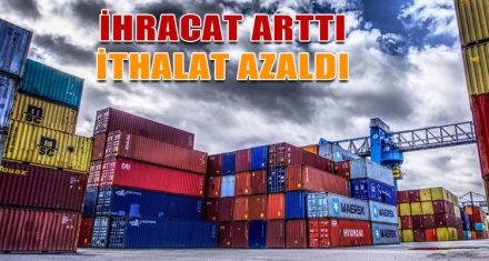 İHRACAT ARTTI İTHALAT AZALDI