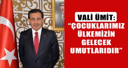 VALİ ÜMİT: “ÇOCUKLARIMIZ ÜLKEMİZİN GELECEK UMUTLARIDIR”