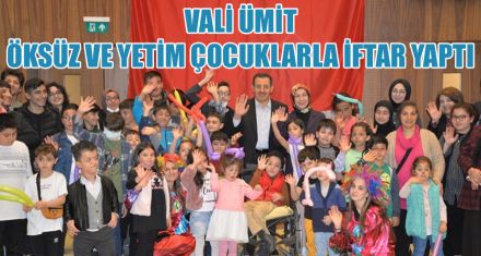 VALİ ÜMİT, ÖKSÜZ VE YETİM ÇOCUKLARLA İFTAR YAPTI