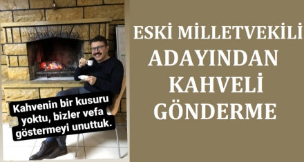 ESKİ MİLLETVEKİLİ ADAYINDAN KAHVELİ GÖNDERME