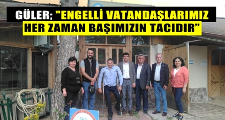 GÜLER; "İYİ'LER HER ZAMAN ENGELLİ VATANDAŞLARIMIZIN YANINDADIR"
