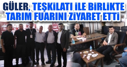 GÜLER, TEŞKİLATI İLE BİRLİKTE TARIM FUARINI ZİYARET ETTİ 