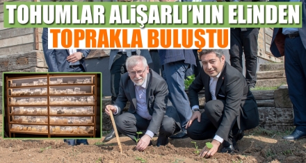 TOHUMLAR ALİŞARLI'NIN ELİNDEN TOPRAKLA BULUŞTU