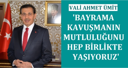 VALİ ÜMİT; ‘BAYRAMA KAVUŞMANIN MUTLULUĞUNU BİRLİKTE YAŞIYORUZ'