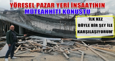 YÖRESEL PAZAR YERİ İNŞAATININ MÜTEAHHİTİ KONUŞTU