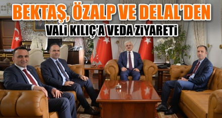 BEKTAŞ, ÖZALP VE DELAL'DEN VALİ KILIÇ'A VEDA ZİYARETİ