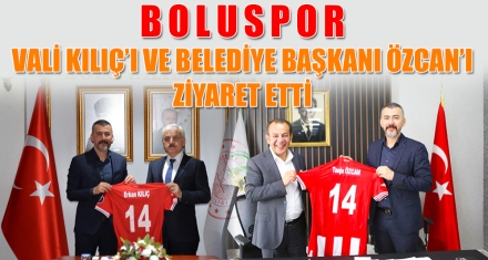 BOLUSPOR, VALİ KILIÇ'I VE BELEDİYE BAŞKANI ÖZCAN'I ZİYARET ETTİ