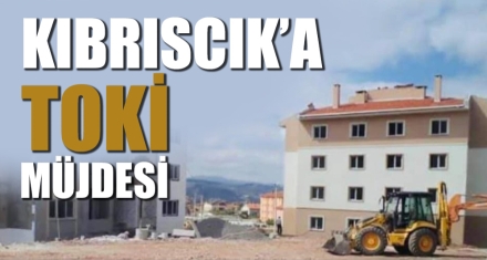 KIBRISCIK'A TOKİ MÜJDESİ