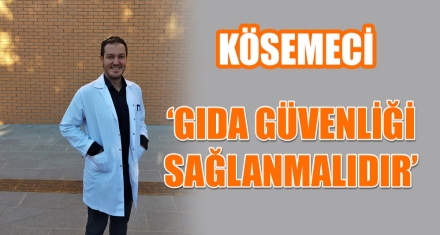 KÖSEMECİ “GIDA GÜVENLİĞİ SAĞLANMALIDIR”