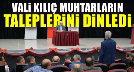 VALİ KILIÇ MUHTARLARIN TALEPLERİNİ DİNLEDİ