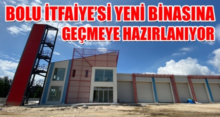 BOLU İTFAİYE'Sİ YENİ BİNASINA GEÇMEYE HAZIRLANIYOR