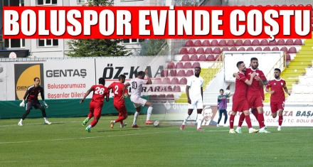 BOLUSPOR EVİNDE COŞTU