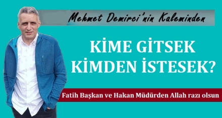 KİME GİTSEK KİMDEN İSTESEK!