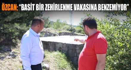 ÖZCAN; “BASİT BİR ZEHİRLENME VAKASINA BENZEMİYOR”
