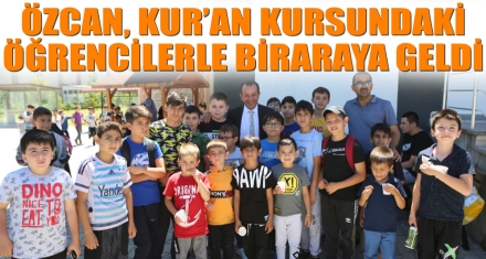 ÖZCAN, KUR'AN KURSUNDAKİ ÖĞRENCİLERLE BİRARAYA GELDİ