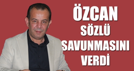 ÖZCAN SÖZLÜ SAVUNMASINI VERDİ