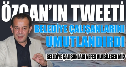 ÖZCAN'IN TWEETİ BELEDİYE ÇALIŞANLARINI UMUTLANDIRDI