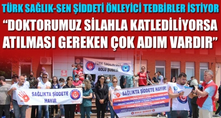 TÜRK SAĞLIK-SEN ŞİDDETİ ÖNLEYİCİ TEDBİRLER İSTİYOR