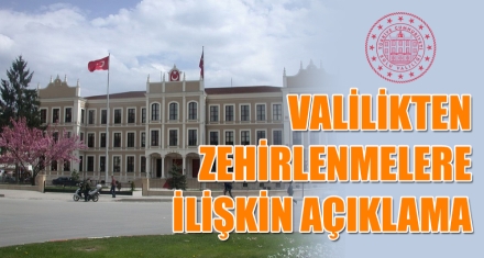 VALİLİKTEN ZEHİRLENMELERE İLİŞKİN AÇIKLAMA