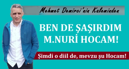 BEN DE ŞAŞIRDIM MUSTAFA NURİ HOCAM!