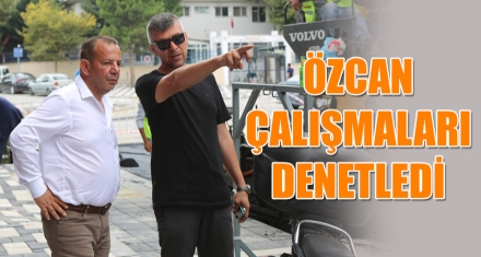 ÖZCAN ÇALIŞMALARI DENETLEDİ