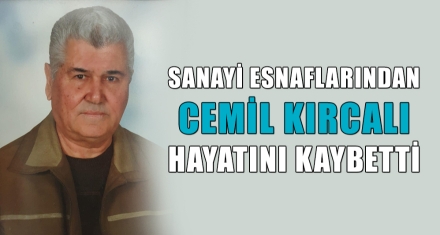 SANAYİ ESNAFLARINDAN CEMİL KIRCALI HAYATINI KAYBETTİ