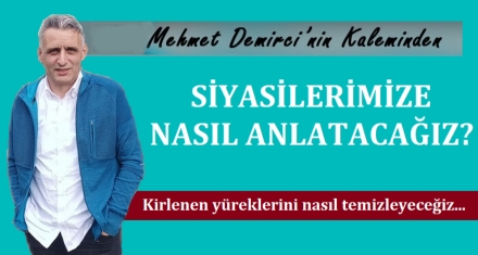 SİYASİLERİMİZE NASIL ANLATACAĞIZ?