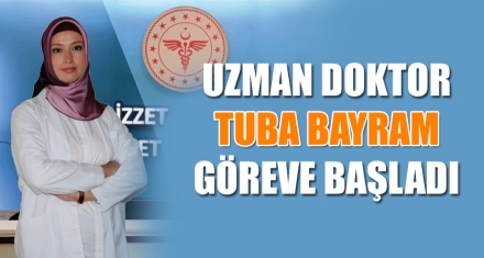 UZMAN DOKTOR TUBA BAYRAM GÖREVE BAŞLADI