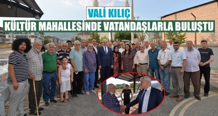 VALİ KILIÇ KÜLTÜR MAHALLESİNDE VATANDAŞLARLA BULUŞTU