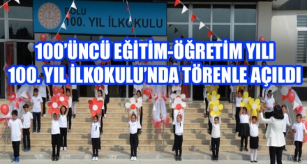 100'ÜNCÜ EĞİTİM-ÖĞRETİM YILI 100. YIL İLKOKULU'NDA TÖRENLE AÇILDI