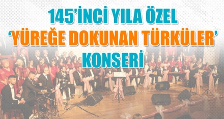 145'İNCİ YILA ÖZEL ‘YÜREĞE DOKUNAN TÜRKÜLER' KONSERİ