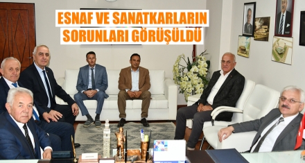 ESNAF VE SANATKARLARIN SORUNLARI GÖRÜŞÜLDÜ