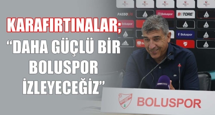 KARAFIRTINALAR; “DAHA GÜÇLÜ BİR BOLUSPOR İZLEYECEĞİZ”