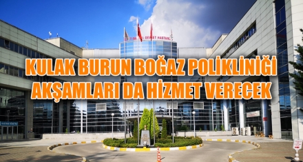 KULAK BURUN BOĞAZ POLİKLİNİĞİ AKŞAMLARI DA HİZMET VERECEK