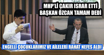 MHP'Lİ ÇAKIR ISRAR ETTİ BAŞKAN ÖZCAN TAMAM DEDİ