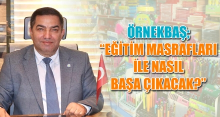 ÖRNEKBAŞ; “EĞİTİM MASRAFLARI İLE NASIL BAŞA ÇIKACAK?”