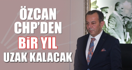 ÖZCAN CHP'DEN BİR YIL UZAK KALACAK
