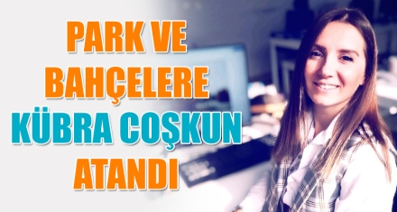 PARK VE BAHÇELERE KÜBRA COŞKUN ATANDI