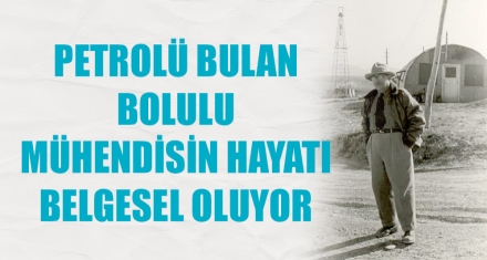 PETROLÜ BULAN BOLULU MÜHENDİSİN HAYATI BELGESEL OLUYOR