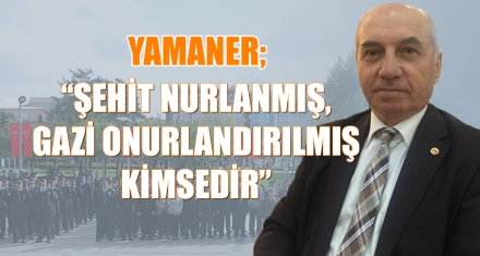 YAMANER; “ŞEHİT NURLANMIŞ, GAZİ ONURLANDIRILMIŞ KİMSEDİR”