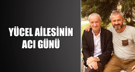 YÜCEL AİLESİNİN ACI GÜNÜ