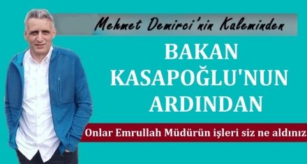 BAKAN KASAPOĞLU'NUN ARDINDAN