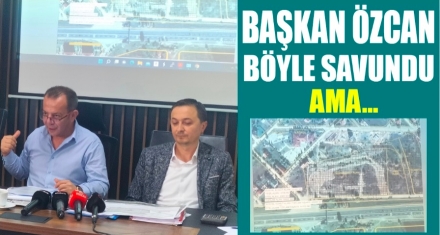 BAŞKAN ÖZCAN BÖYLE SAVUNDU AMA